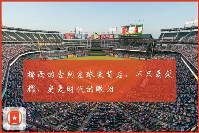 梅西的告别金球奖背后，不只是荣耀，更是时代的眼泪