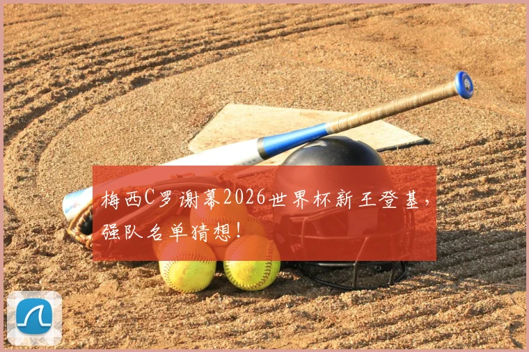 梅西C罗谢幕2026世界杯新王登基，强队名单猜想！
