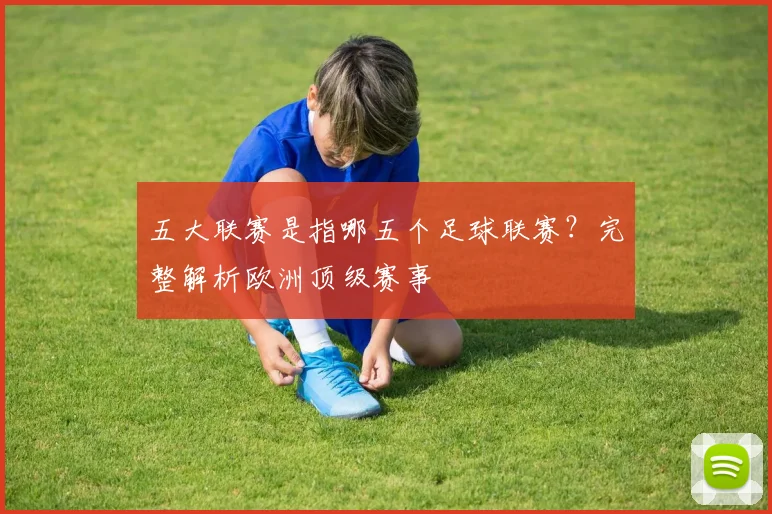 五大联赛是指哪五个足球联赛？完整解析欧洲顶级赛事