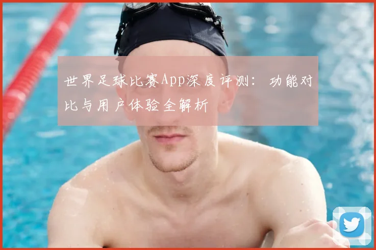 世界足球比赛App深度评测：功能对比与用户体验全解析