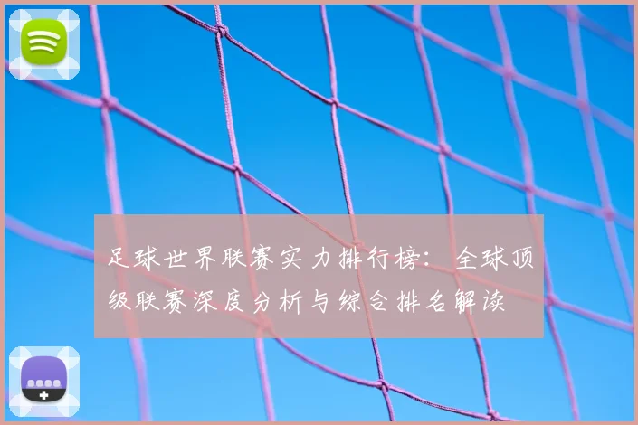 足球世界联赛实力排行榜：全球顶级联赛深度分析与综合排名解读