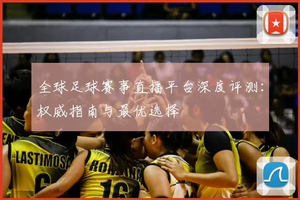 全球足球赛事直播平台深度评测：权威指南与最优选择